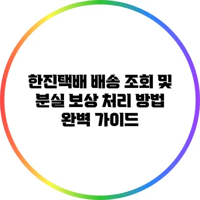 한진택배 배송 조회 및 분실 보상 처리 방법 완벽 가이드