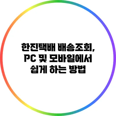 한진택배 배송조회, PC 및 모바일에서 쉽게 하는 방법