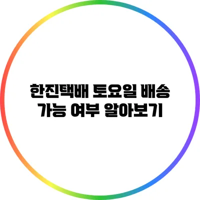 한진택배 토요일 배송 가능 여부 알아보기