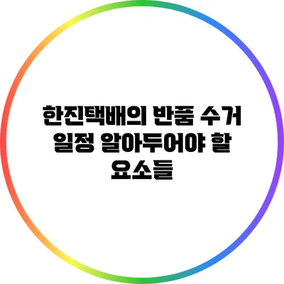 한진택배의 반품 수거 일정 알아두어야 할 요소들