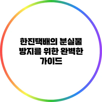 한진택배의 분실물 방지를 위한 완벽한 가이드
