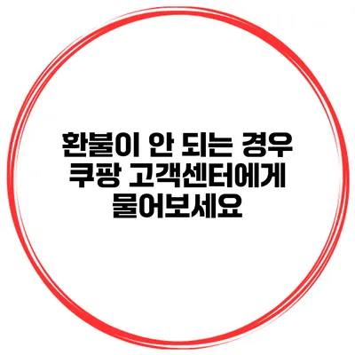 환불이 안 되는 경우 쿠팡 고객센터에게 물어보세요
