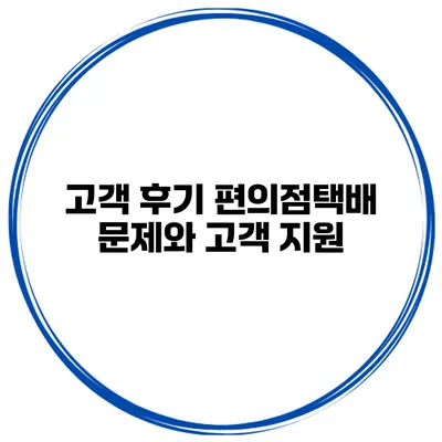 고객 후기 편의점택배 문제와 고객 지원