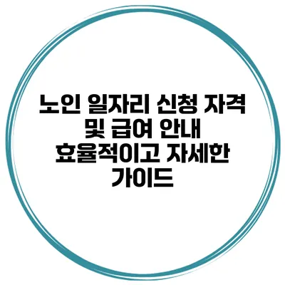 노인 일자리 신청 자격 및 급여 안내: 효율적이고 자세한 가이드