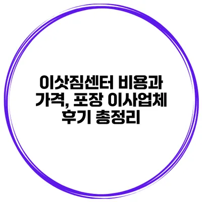 이삿짐센터 비용과 가격, 포장 이사업체 후기 총정리