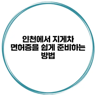 인천에서 지게차 면허증을 쉽게 준비하는 방법