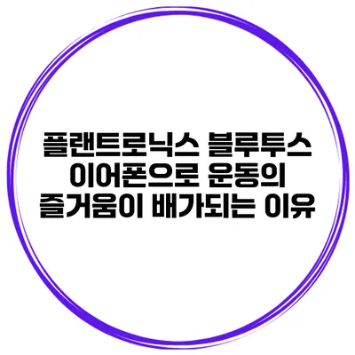 플랜트로닉스 블루투스 이어폰으로 운동의 즐거움이 배가되는 이유