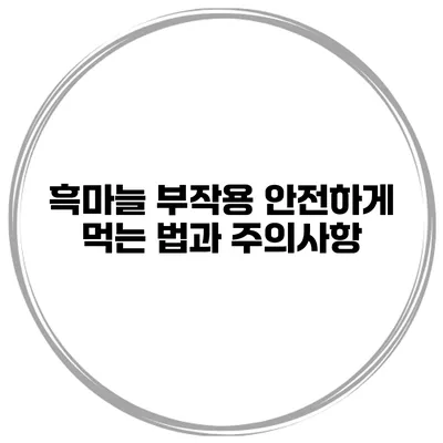 흑마늘 부작용: 안전하게 먹는 법과 주의사항